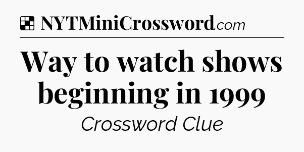 Solution: Way to watch shows beginning in 1999 - NYT Crossword