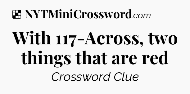Solution: With 117-Across, two things that are red - NYT Crossword