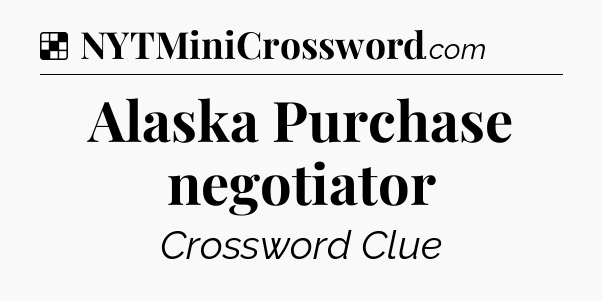 Solution: Alaska Purchase negotiator - NYT Crossword