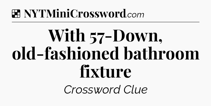 Solution: With 57-Down, old-fashioned bathroom fixture - NYT Crossword