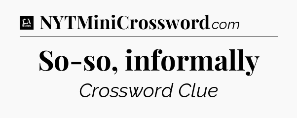 So-so, informally - LA Times Crossword
