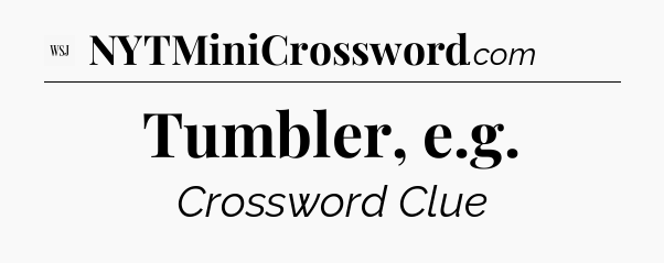 Tumbler, e.g - WSJ Crossword