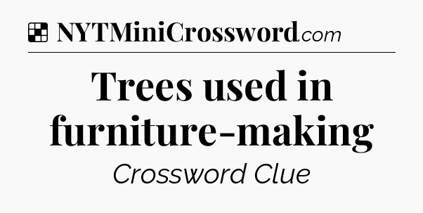 Solution: Trees used in furniture-making - NYT Crossword