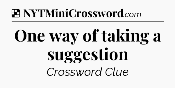 Solution: One way of taking a suggestion - NYT Crossword