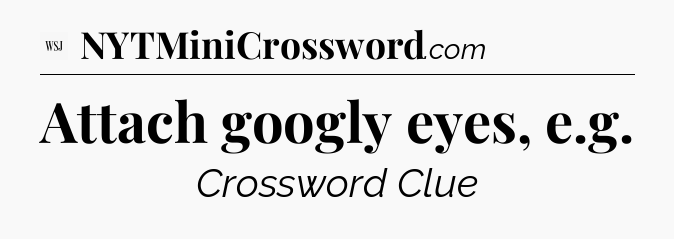 Attach googly eyes, e.g - WSJ Crossword
