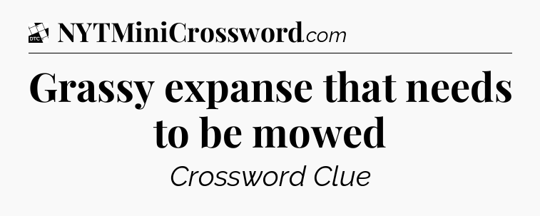 Grassy expanse that needs to be mowed - Daily Themed Classic Crossword