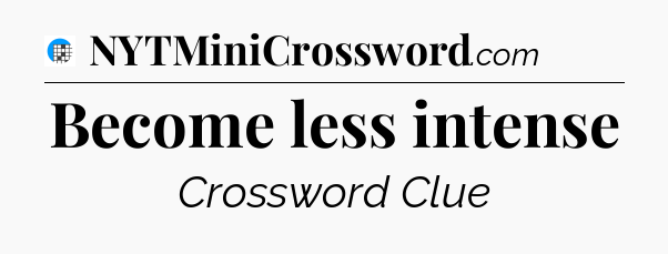 Become less intense Crossword Clue