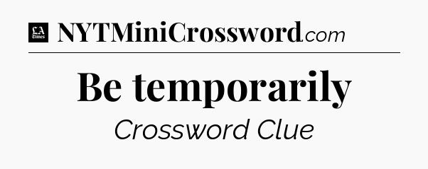 Be temporarily - LA Times Crossword