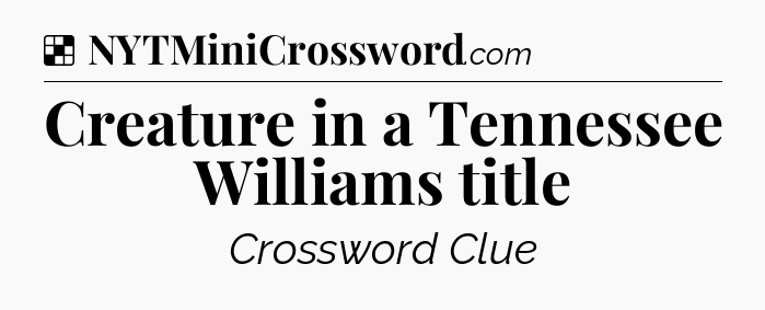 Solution: Creature in a Tennessee Williams title - NYT Crossword