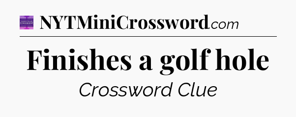 Finishes a golf hole - Thomas Joseph Crossword