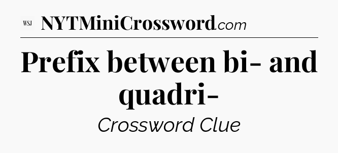Prefix between bi- and quadri- - WSJ Crossword