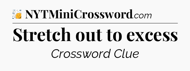 Stretch out to excess - 7 Little Words