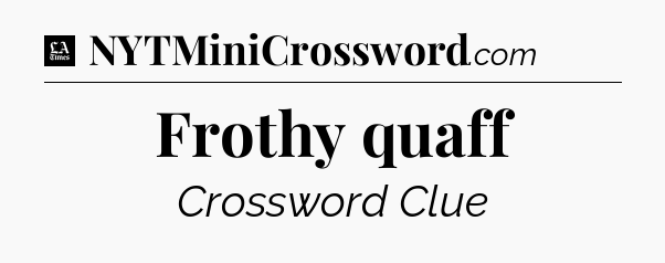 Frothy quaff - LA Times Crossword