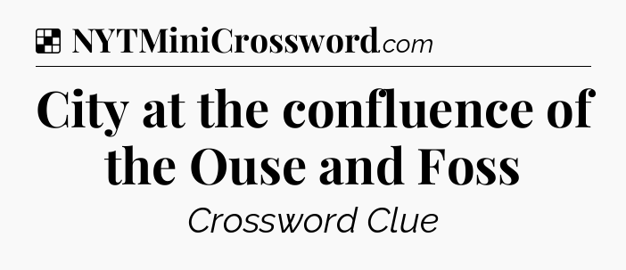 Solution: City at the confluence of the Ouse and Foss - NYT Crossword