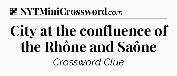 Solution: City at the confluence of the Rhône and Saône - NYT Crossword