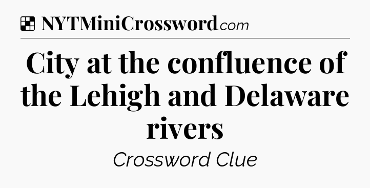 Solution: City at the confluence of the Lehigh and Delaware rivers - NYT Crossword