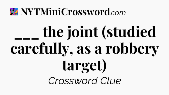 ___ the joint (studied carefully, as a robbery target) Crossword Clue