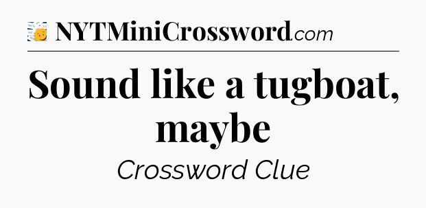 Sound like a tugboat, maybe - 7 Little Words