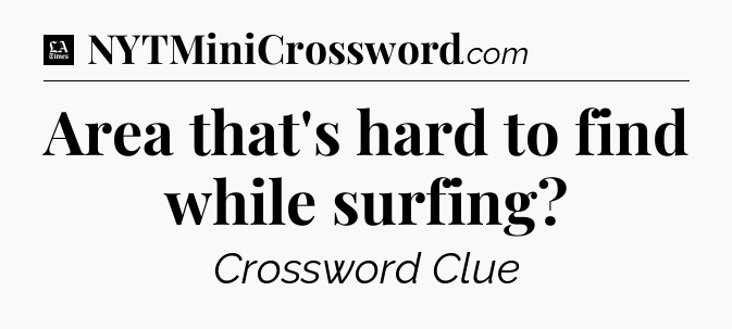 Area that's hard to find while surfing - LA Times Crossword