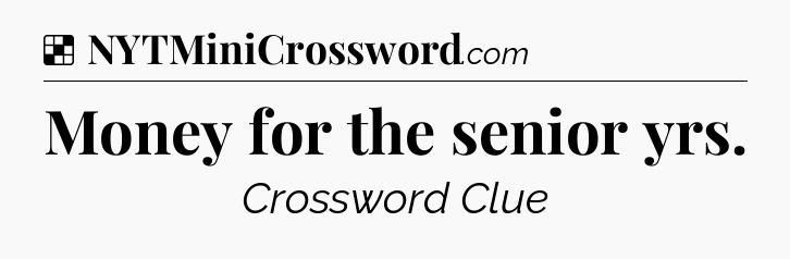 Solution: Money for the senior yrs - NYT Crossword
