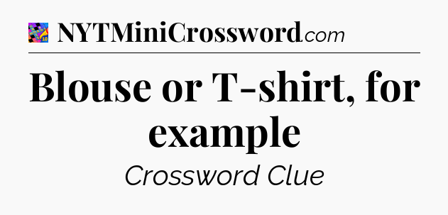Blouse or T-shirt, for example Crossword Clue
