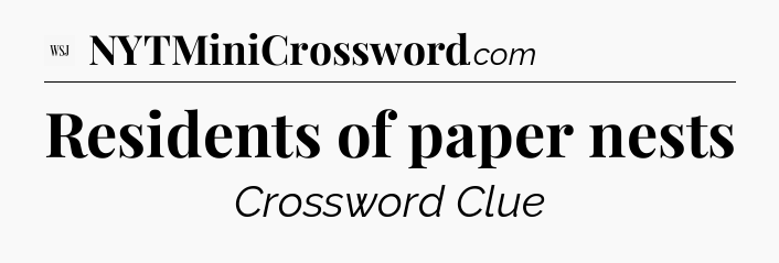 Residents of paper nests - WSJ Crossword