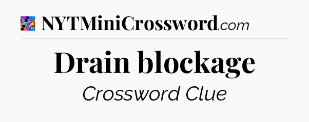 Drain blockage Crossword Clue