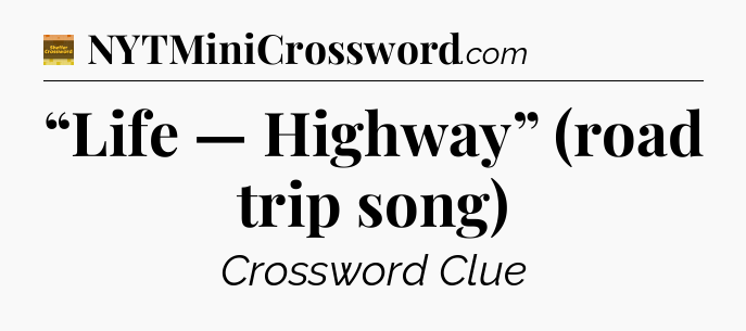 “Life — Highway” (road trip song) - Eugene Sheffer Crossword
