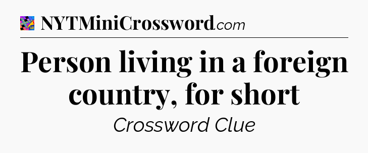 Person living in a foreign country, for short Crossword Clue