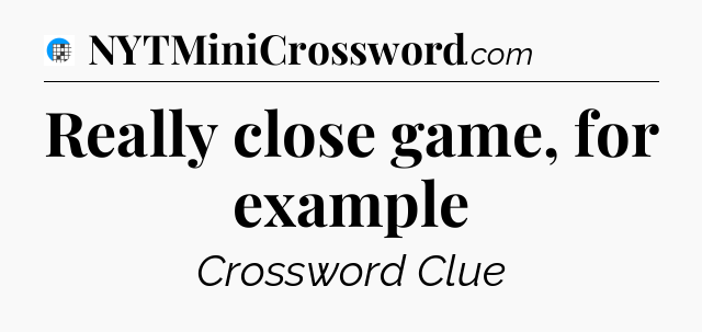 Really close game, for example Crossword Clue