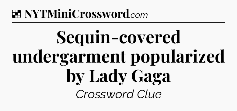 Solution: Sequin-covered undergarment popularized by Lady Gaga - NYT Crossword