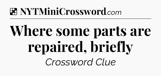 Solution: Where some parts are repaired, briefly - NYT Crossword