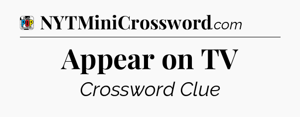 Appear on TV Crossword Clue