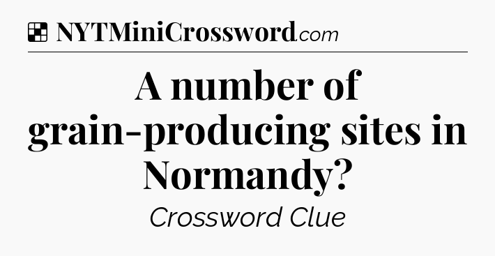 Solution: A number of grain-producing sites in Normandy - NYT Crossword