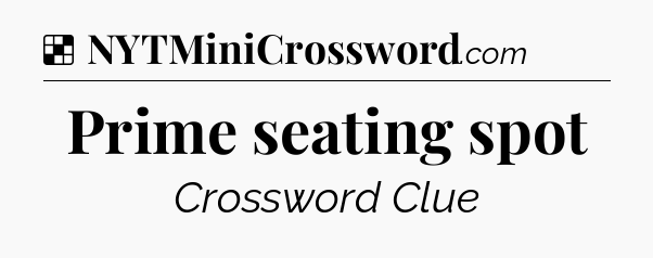 Solution: Prime seating spot - NYT Crossword