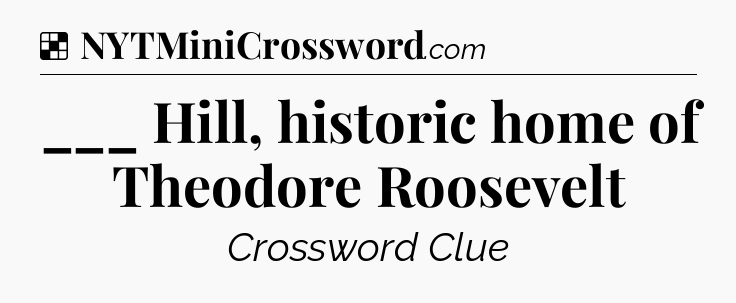 Solution: ___ Hill, historic home of Theodore Roosevelt - NYT Crossword