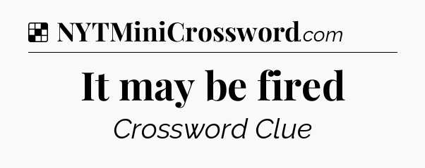 Solution: It may be fired - NYT Crossword