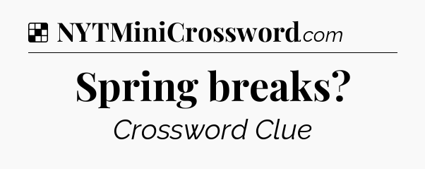 Solution: Spring breaks - NYT Crossword