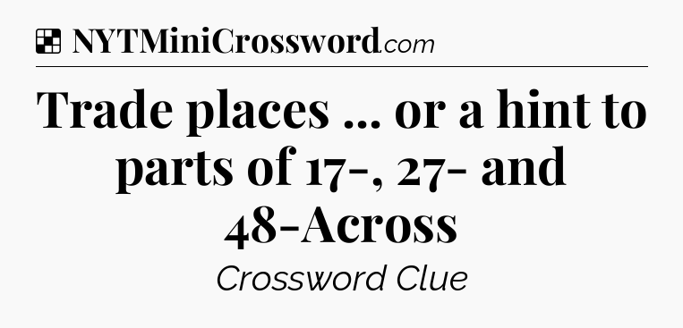 Solution: Trade places ... or a hint to parts of 17-, 27- and 48-Across - NYT Crossword