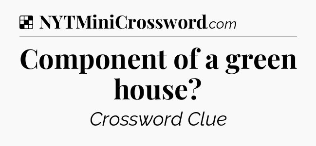 Solution: Component of a green house - NYT Crossword