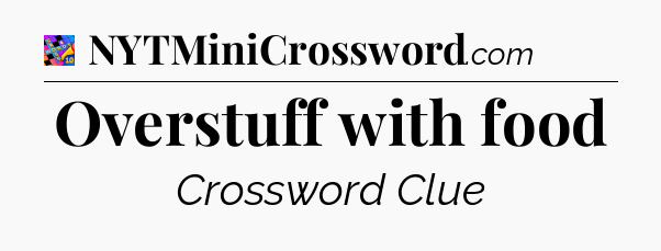 Overstuff with food Crossword Clue