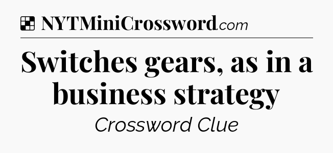 Solution: Switches gears, as in a business strategy - NYT Crossword
