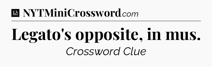 Legato's opposite, in mus - LA Times Crossword