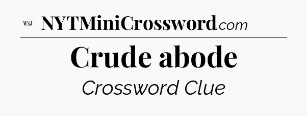 Crude abode - WSJ Crossword