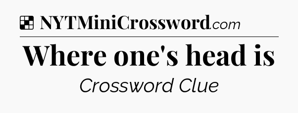 Solution: Where one's head is - NYT Crossword