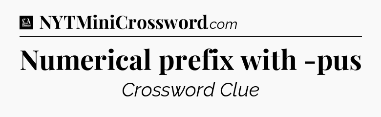 Numerical prefix with -pus - LA Times Crossword