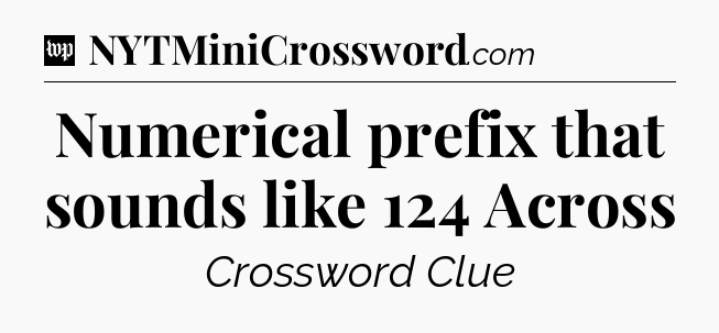 Numerical prefix that sounds like 124 Across Crossword Clue