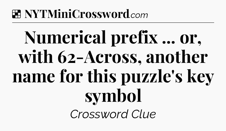 Solution: Numerical prefix ... or, with 62-Across, another name for this puzzle's key symbol - NYT Crossword