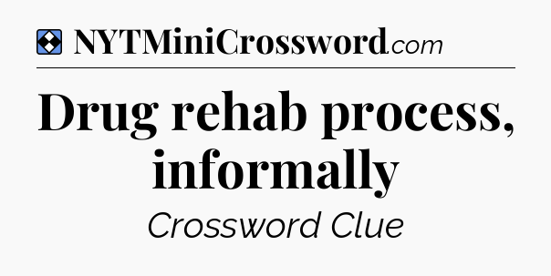 Solution: Drug rehab process, informally - NYT Mini Crossword