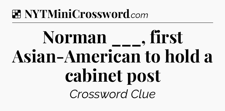 Solution: Norman ___, first Asian-American to hold a cabinet post - NYT Crossword